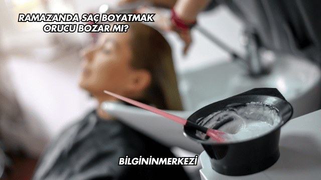 Ramazanda Saç Boyatmak Orucu Bozar mı?
