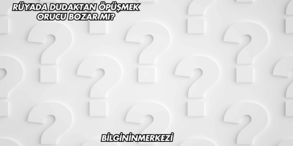Rüyada Dudaktan Öpüşmek Orucu Bozar mı?
