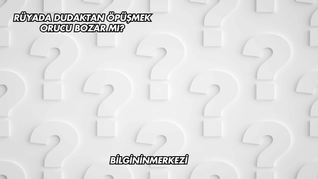 Rüyada Dudaktan Öpüşmek Orucu Bozar mı?