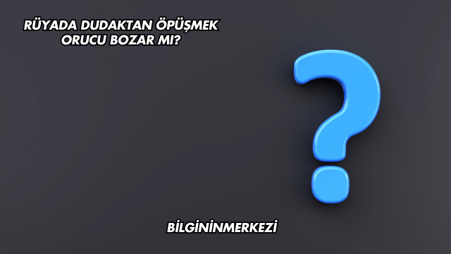 Rüyada Dudaktan Öpüşmek Orucu Bozar mı?