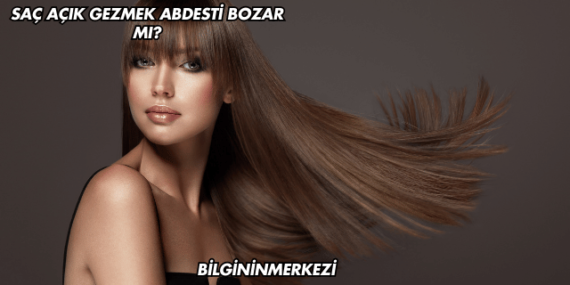 Saç Açık Gezmek Abdesti Bozar mı?