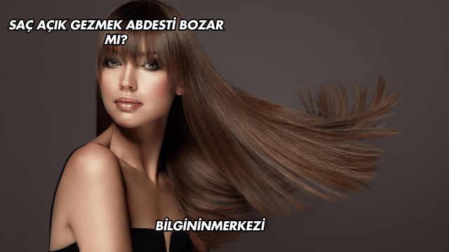 Saç Açık Gezmek Abdesti Bozar mı?