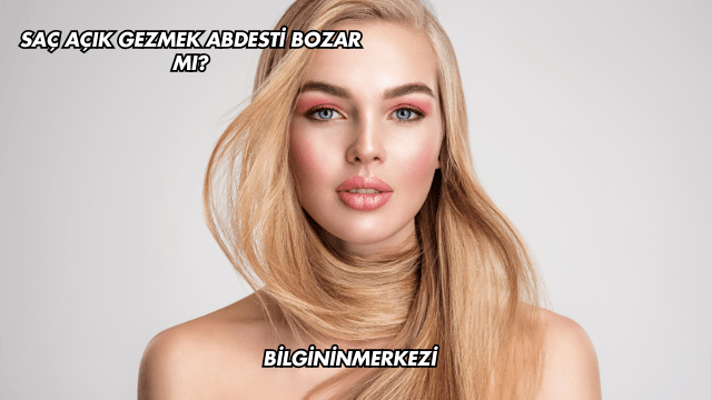 Saç Açık Gezmek Abdesti Bozar mı?