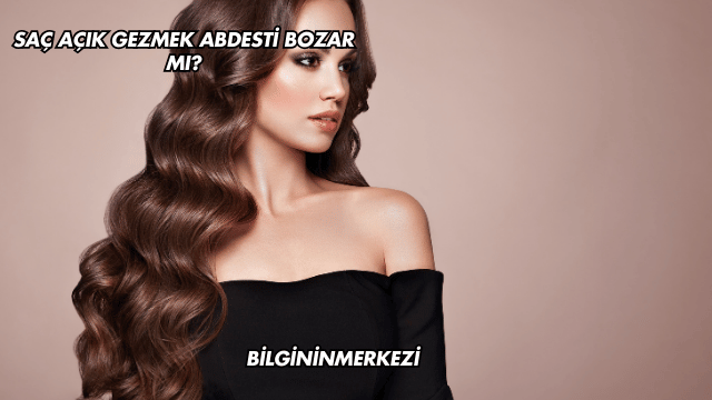 Saç Açık Gezmek Abdesti Bozar mı?