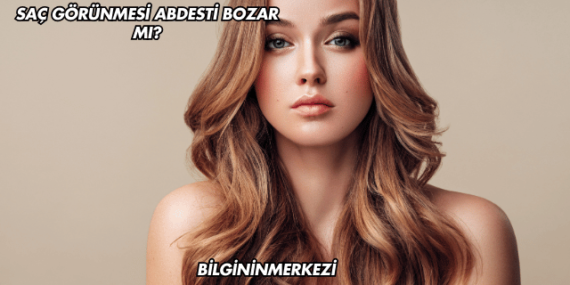 Saç Görünmesi Abdesti Bozar mı?