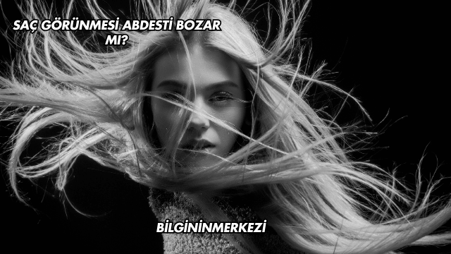 Saç Görünmesi Abdesti Bozar mı?