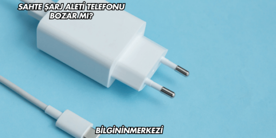 Sahte Şarj Aleti Telefonu Bozar mı?