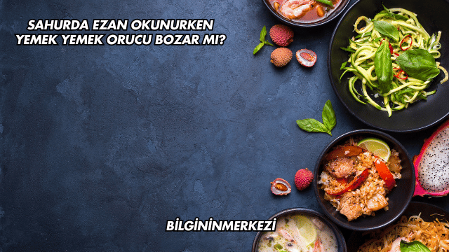 Sahurda Ezan Okunurken Yemek Yemek Orucu Bozar mı?