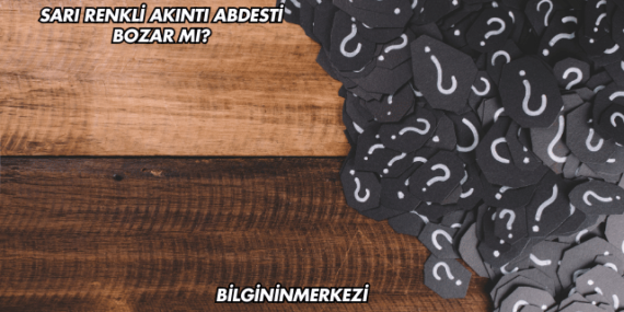 Sarı Renkli Akıntı Abdesti Bozar mı?