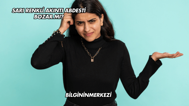 Sarı Renkli Akıntı Abdesti Bozar mı?