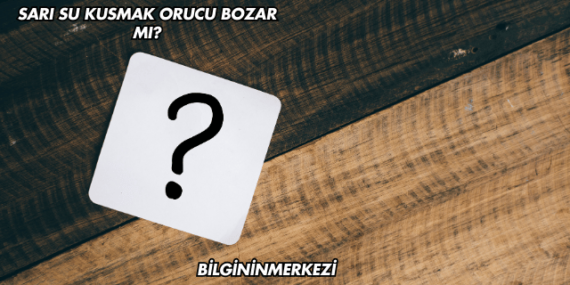 Sarı Su Kusmak Orucu Bozar mı?