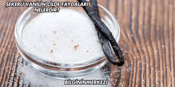 Şekerli Vanilin Cilde Faydaları Nelerdir?
