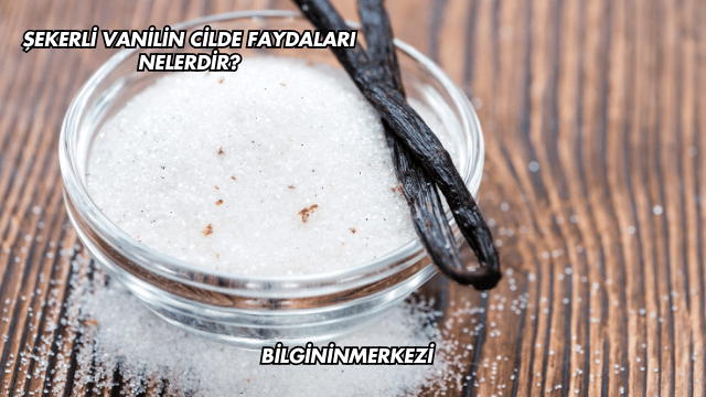 Şekerli Vanilin Cilde Faydaları Nelerdir?
