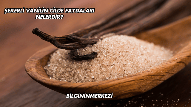 Şekerli Vanilin Cilde Faydaları Nelerdir?
