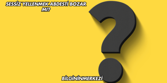 Sessiz Yellenmek Abdesti Bozar mı?