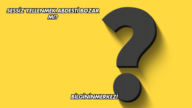 Sessiz Yellenmek Abdesti Bozar mı?
