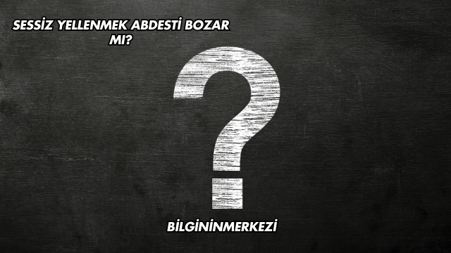 Sessiz Yellenmek Abdesti Bozar mı?