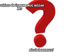 Sevgiliyle Öpüşmek Oruç Bozar mı?