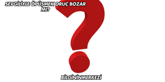 Sevgiliyle Öpüşmek Oruç Bozar mı?