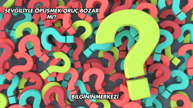 Sevgiliyle Öpüşmek Oruç Bozar mı?
