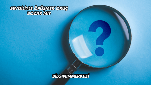 Sevgiliyle Öpüşmek Oruç Bozar mı?