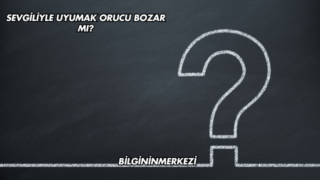 Sevgiliyle Uyumak Orucu Bozar mı?