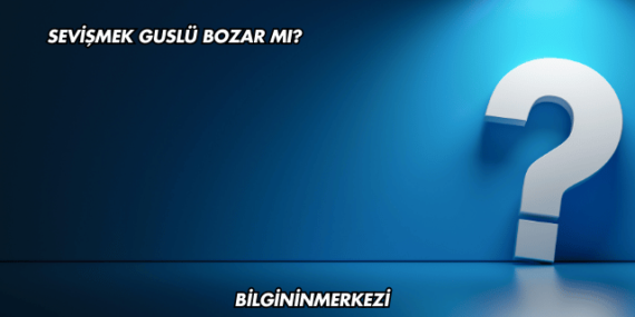 Sevişmek Guslü Bozar mı?