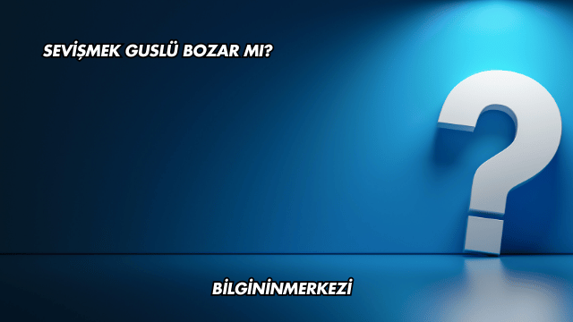 Sevişmek Guslü Bozar mı?