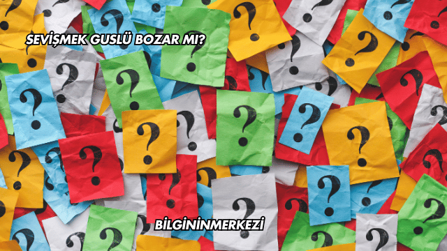 Sevişmek Guslü Bozar mı?