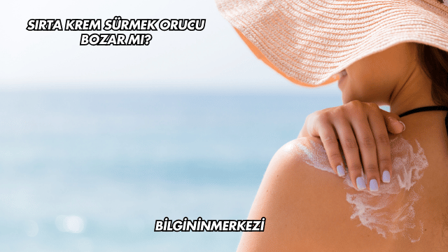 Sırta Krem Sürmek Orucu Bozar mı?