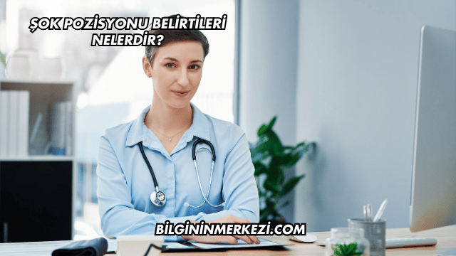 Şok Pozisyonu Belirtileri Nelerdir?