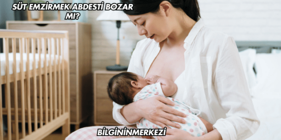 Süt Emzirmek Abdesti Bozar mı?