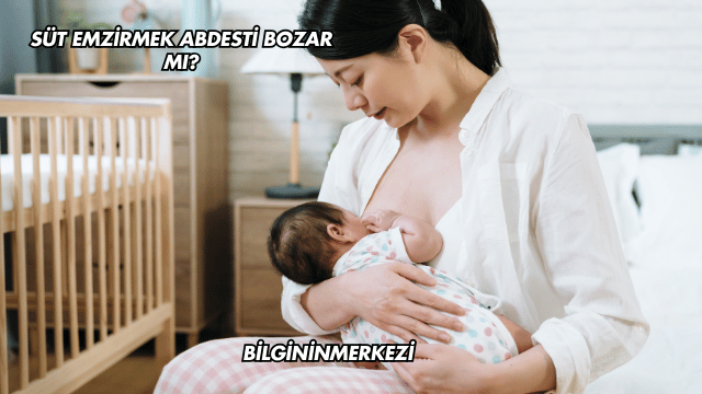 Süt Emzirmek Abdesti Bozar mı?
