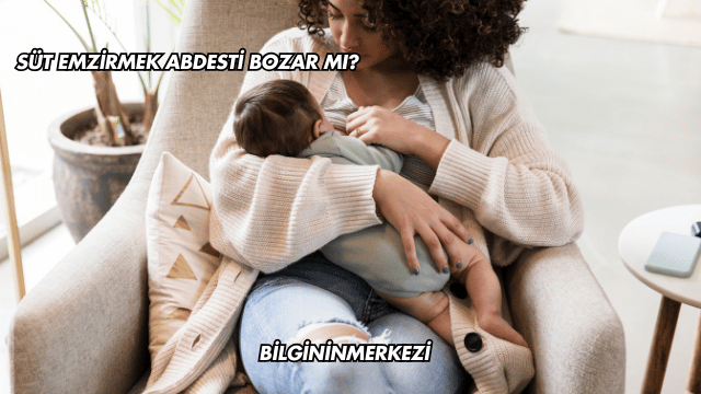 Süt Emzirmek Abdesti Bozar mı?