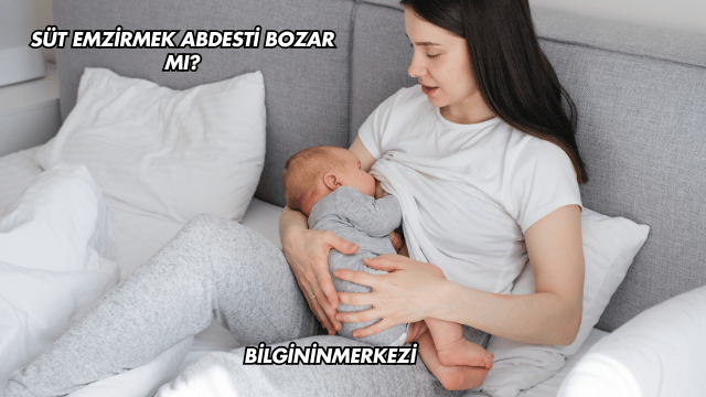 Süt Emzirmek Abdesti Bozar mı?