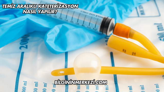 Temiz Aralıklı Kateterizasyon Nasıl Yapılır?