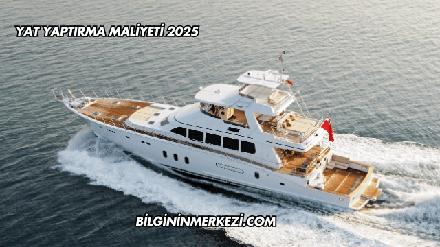 Yat Yaptırma Maliyeti 2025