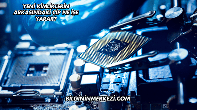 Yeni Kimliklerin Arkasındaki Çip Ne İşe Yarar?