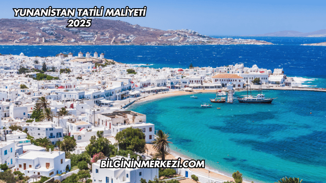 Yunanistan Tatili Maliyeti 2025