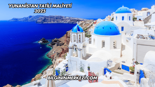 Yunanistan Tatili Maliyeti 2025