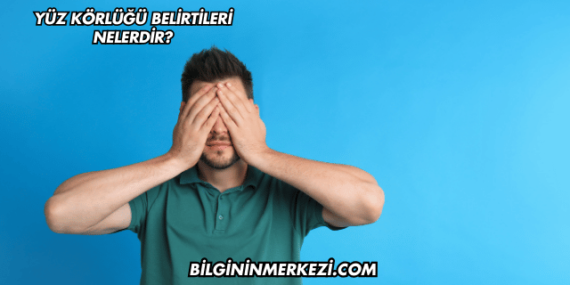 Yüz Körlüğü Belirtileri Nelerdir?
