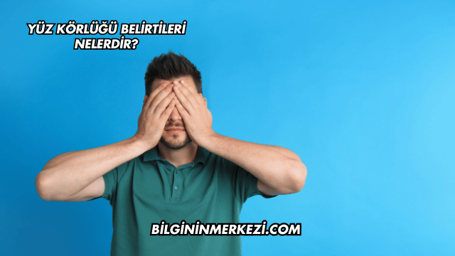 Yüz Körlüğü Belirtileri Nelerdir?