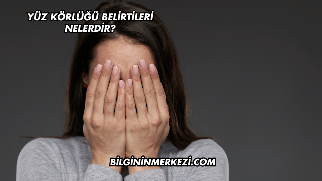 Yüz Körlüğü Belirtileri Nelerdir?