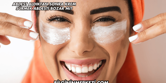 Abdest Aldıktan Sonra Krem Sürmek Abdesti Bozar mı?