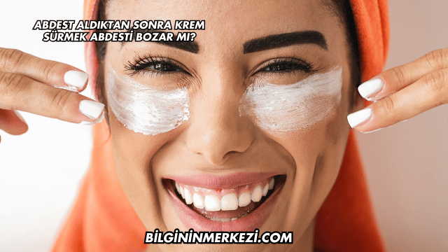 Abdest Aldıktan Sonra Krem Sürmek Abdesti Bozar mı?