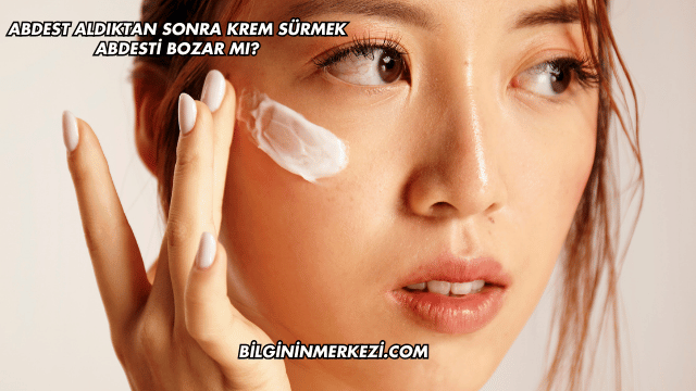 Abdest Aldıktan Sonra Krem Sürmek Abdesti Bozar mı?