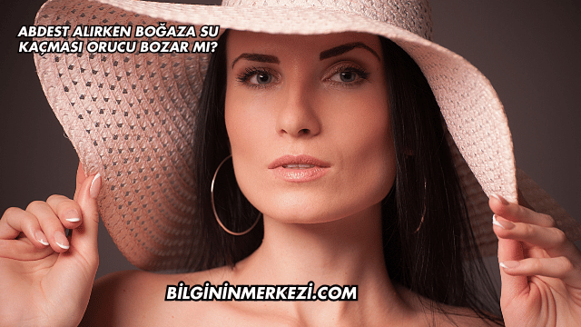 Abdest Alırken Boğaza Su Kaçması Orucu Bozar mı?
