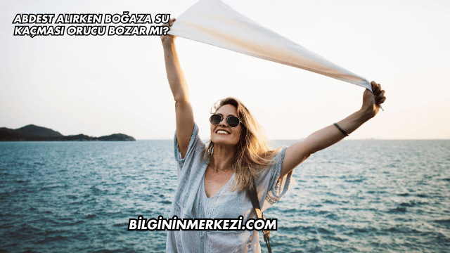 Abdest Alırken Boğaza Su Kaçması Orucu Bozar mı?