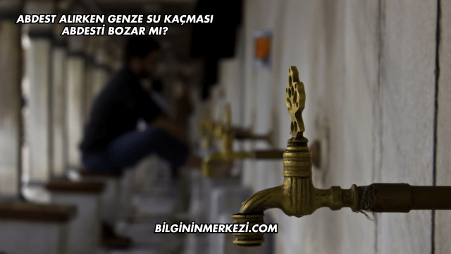 Abdest Alırken Genze Su Kaçması Abdesti Bozar mı?