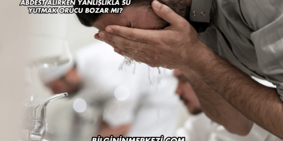 Abdest Alırken Yanlışlıkla Su Yutmak Orucu Bozar mı?